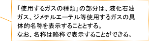 「使用するガスの種類」の部分は、液化石油ガス、ジメチルエーテル等使用するガスの具体的名称を表示することとする。なお、名称は略称で表示することができる。