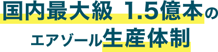 国内最大級 1.5億本のエアゾール生産体制